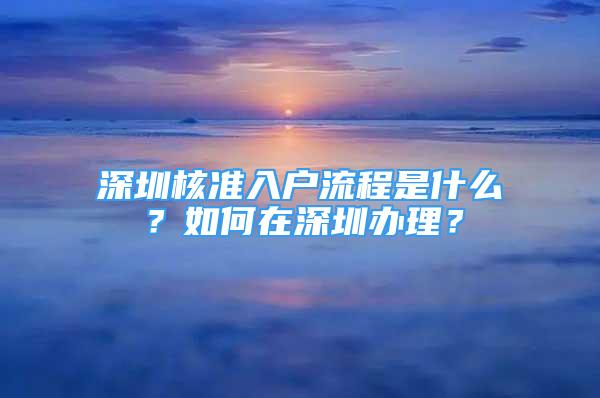 深圳核准入户流程是什么？如何在深圳办理？