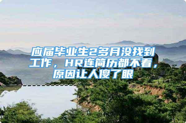 应届毕业生2多月没找到工作，HR连简历都不看，原因让人傻了眼