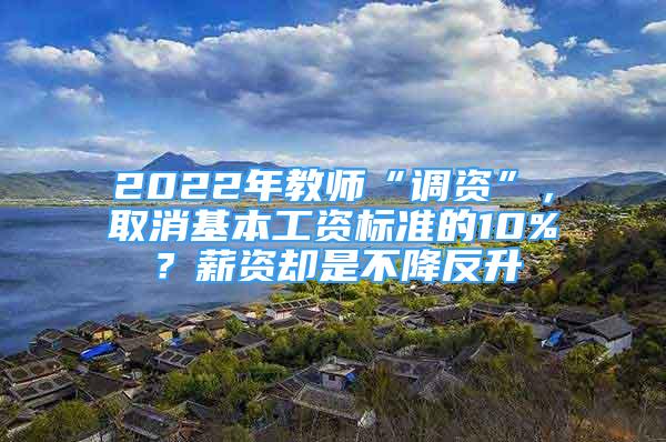 2022年教师“调资”，取消基本工资标准的10%？薪资却是不降反升