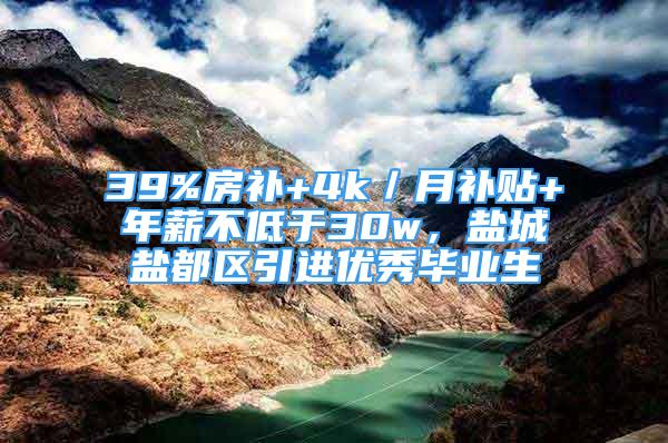 39%房补+4k／月补贴+年薪不低于30w，盐城盐都区引进优秀毕业生