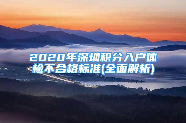 2020年深圳积分入户体检不合格标准(全面解析)