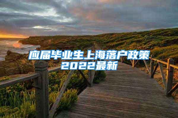 应届毕业生上海落户政策2022最新