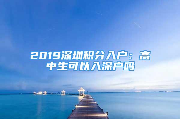 2019深圳积分入户：高中生可以入深户吗