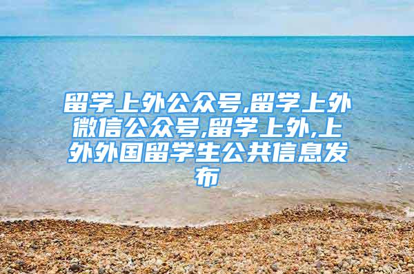 留学上外公众号,留学上外微信公众号,留学上外,上外外国留学生公共信息发布