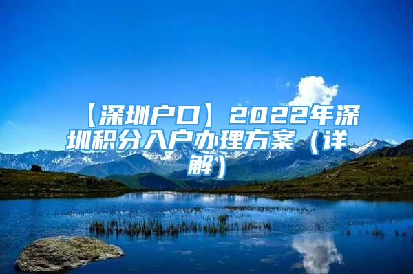 【深圳户口】2022年深圳积分入户办理方案（详解）