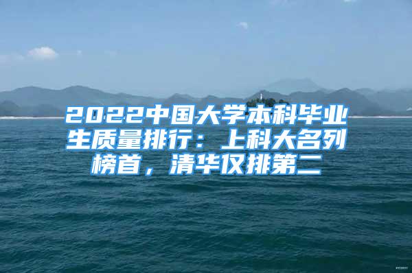 2022中国大学本科毕业生质量排行：上科大名列榜首，清华仅排第二