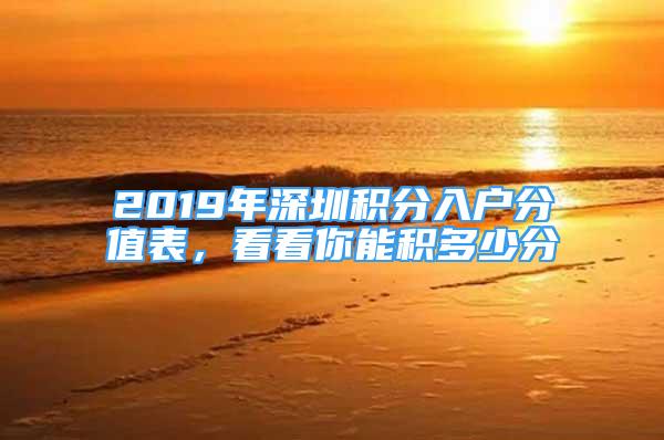 2019年深圳积分入户分值表，看看你能积多少分