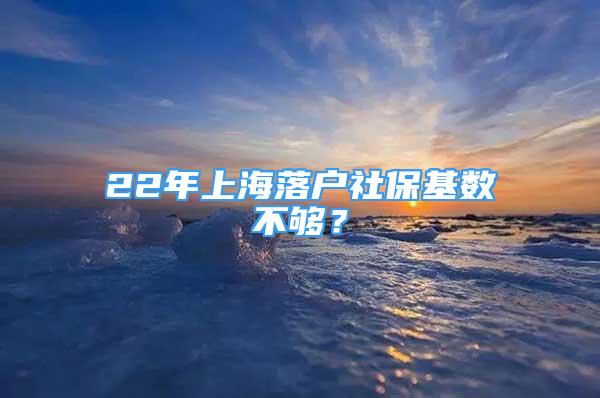 22年上海落户社保基数不够？