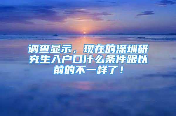 调查显示，现在的深圳研究生入户口什么条件跟以前的不一样了！