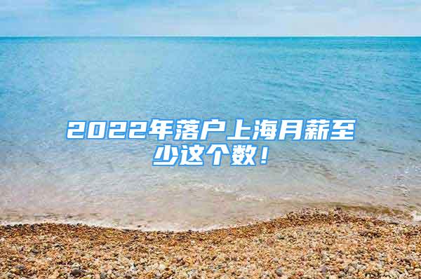 2022年落户上海月薪至少这个数！