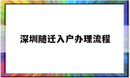 深圳随迁入户办理流程(深圳子女随迁入户办理流程) 应届毕业生入户深圳