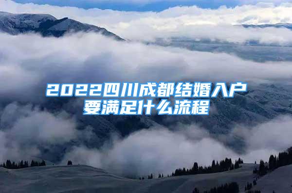 2022四川成都结婚入户要满足什么流程