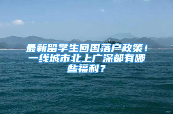 最新留学生回国落户政策！一线城市北上广深都有哪些福利？