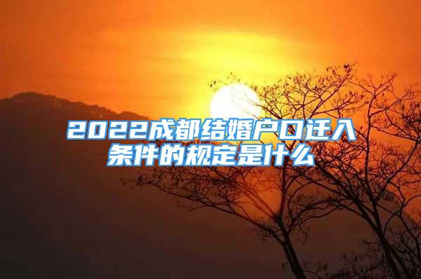 2022成都结婚户口迁入条件的规定是什么