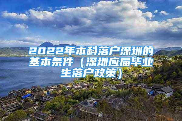 2022年本科落户深圳的基本条件（深圳应届毕业生落户政策）