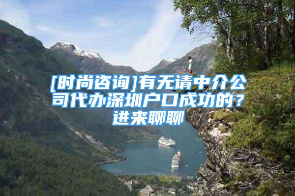 [时尚咨询]有无请中介公司代办深圳户口成功的？进来聊聊