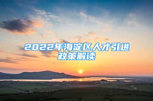 2022年海淀区人才引进政策解读