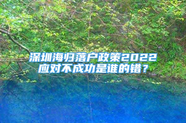 深圳海归落户政策2022应对不成功是谁的错？