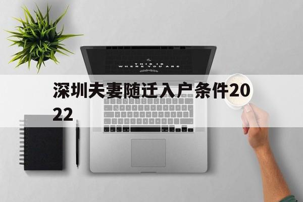 深圳夫妻随迁入户条件2022(深圳夫妻随迁入户条件2021要提供无犯罪证明吗?) 深圳积分入户政策