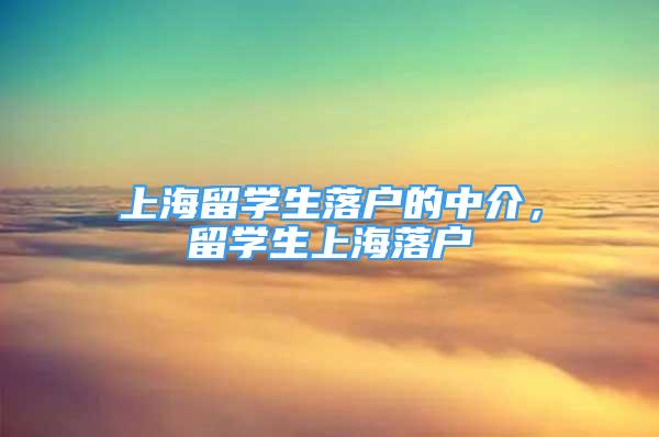 上海留学生落户的中介，留学生上海落户