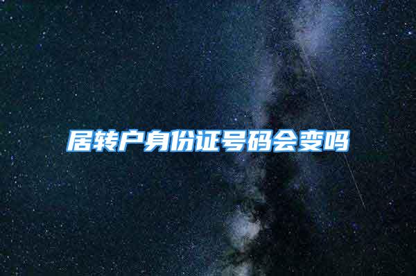 居转户身份证号码会变吗