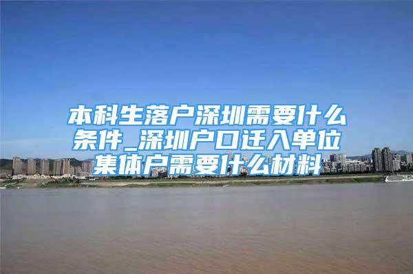 本科生落户深圳需要什么条件_深圳户口迁入单位集体户需要什么材料