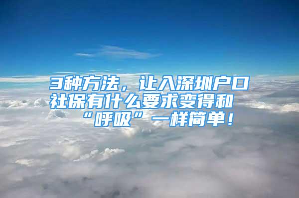 3种方法，让入深圳户口社保有什么要求变得和“呼吸”一样简单！