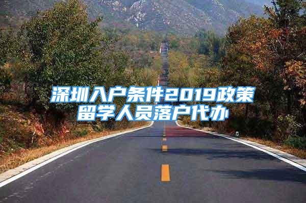 深圳入户条件2019政策留学人员落户代办