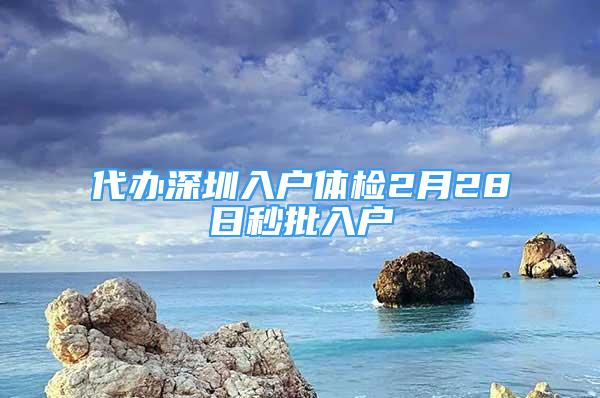 代办深圳入户体检2月28日秒批入户