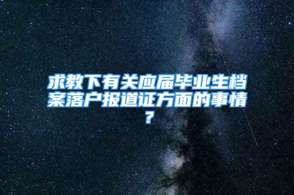 求教下有关应届毕业生档案落户报道证方面的事情？