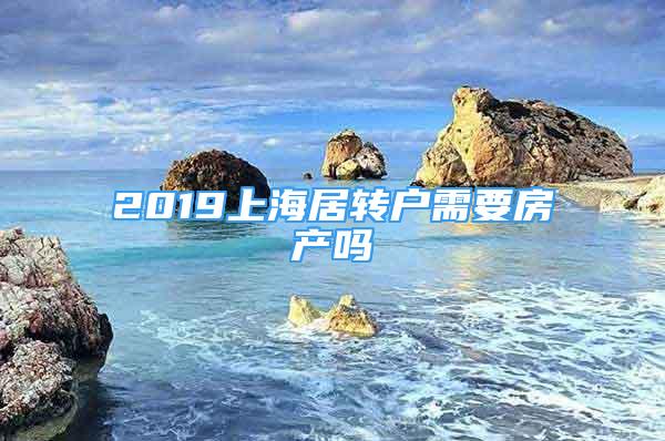 2019上海居转户需要房产吗