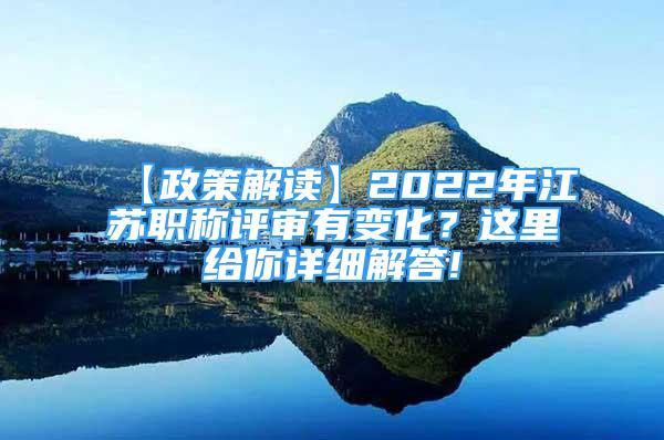 【政策解读】2022年江苏职称评审有变化？这里给你详细解答!