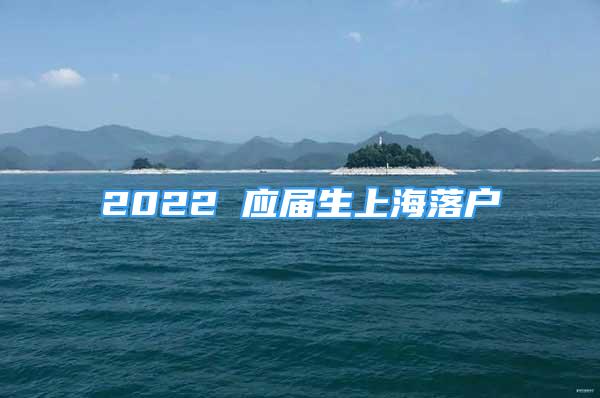 2022 应届生上海落户