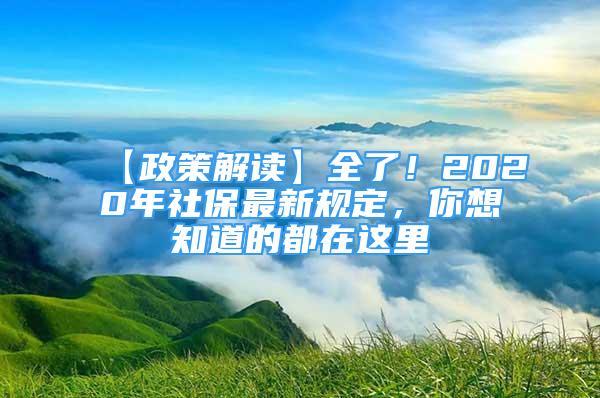 【政策解读】全了！2020年社保最新规定，你想知道的都在这里