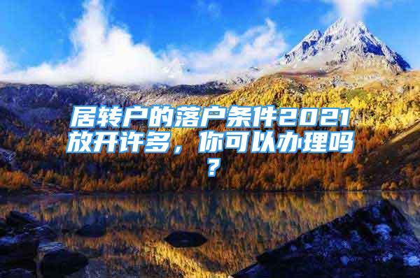 居转户的落户条件2021放开许多，你可以办理吗？