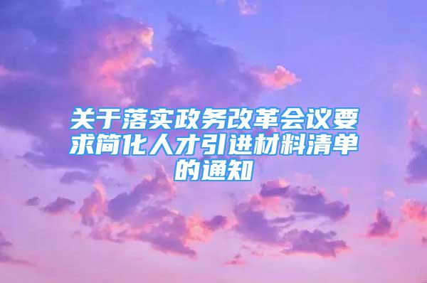 关于落实政务改革会议要求简化人才引进材料清单的通知