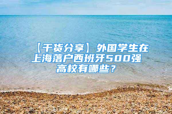 【干货分享】外国学生在上海落户西班牙500强高校有哪些？