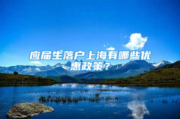 应届生落户上海有哪些优惠政策？