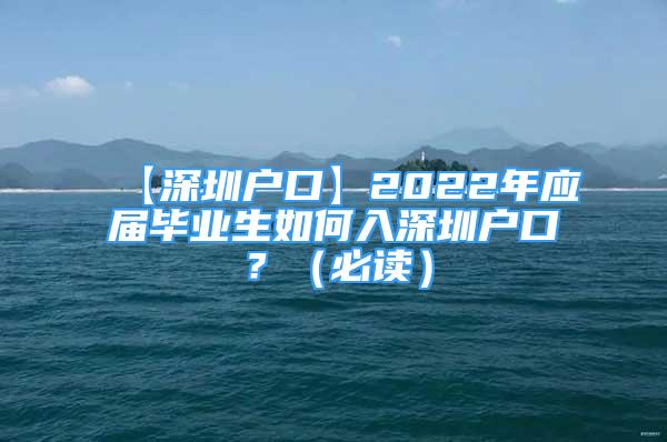 【深圳户口】2022年应届毕业生如何入深圳户口？（必读）