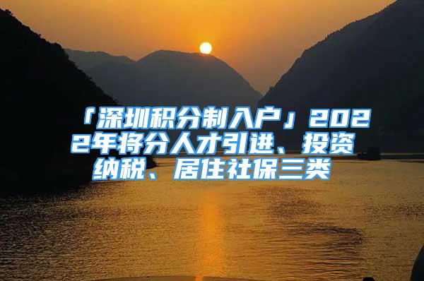 「深圳积分制入户」2022年将分人才引进、投资纳税、居住社保三类