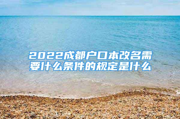 2022成都户口本改名需要什么条件的规定是什么