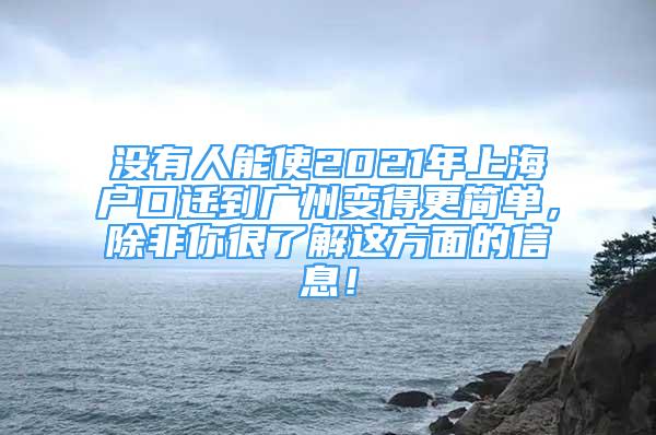 没有人能使2021年上海户口迁到广州变得更简单，除非你很了解这方面的信息！