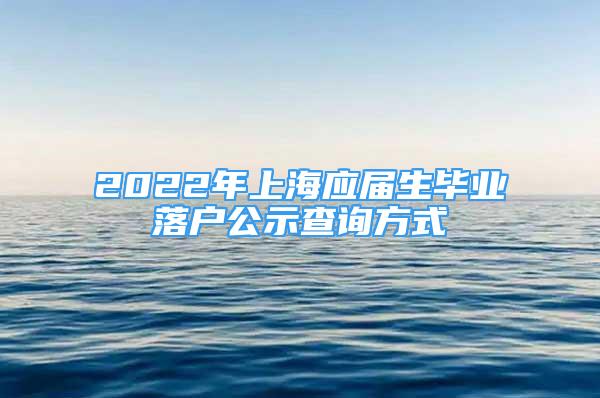 2022年上海应届生毕业落户公示查询方式