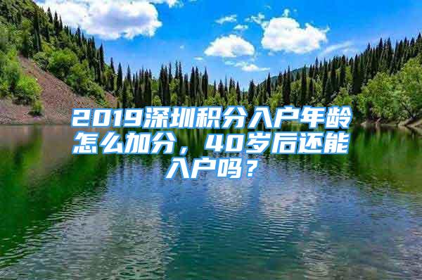 2019深圳积分入户年龄怎么加分，40岁后还能入户吗？