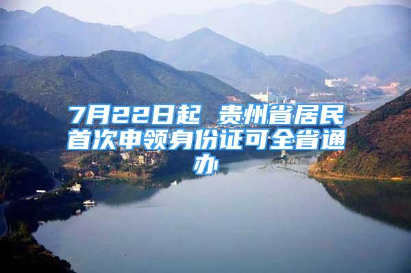 7月22日起 贵州省居民首次申领身份证可全省通办