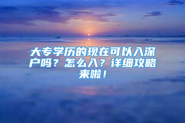 大专学历的现在可以入深户吗？怎么入？详细攻略来啦！