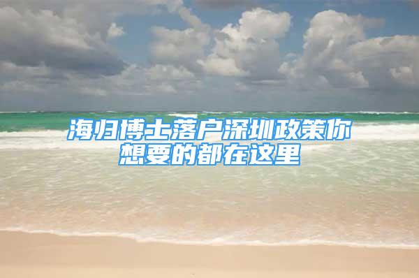 海归博士落户深圳政策你想要的都在这里