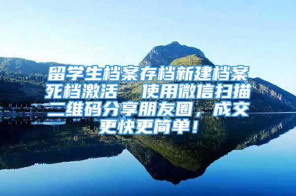 留学生档案存档新建档案死档激活  使用微信扫描二维码分享朋友圈，成交更快更简单！