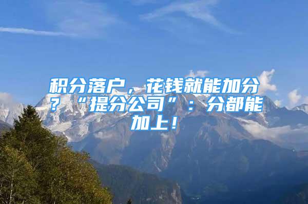 积分落户，花钱就能加分？“提分公司”：分都能加上！