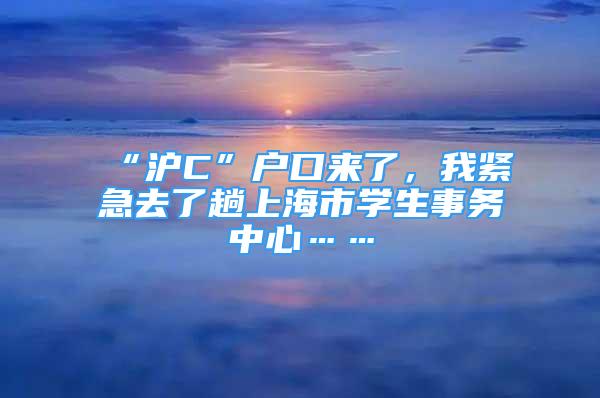 “沪C”户口来了，我紧急去了趟上海市学生事务中心……